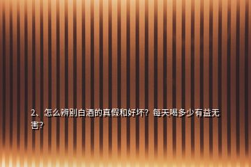2、怎么辨別白酒的真假和好壞？每天喝多少有益無害？