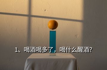 1、喝酒喝多了，喝什么醒酒？
