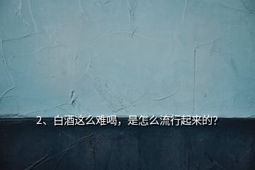 2、白酒這么難喝，是怎么流行起來的？