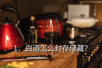 1、白酒怎么封存儲藏？