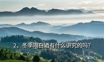 2、冬季喝白酒有什么講究的嗎？