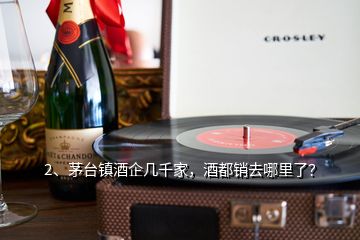 2、茅臺鎮(zhèn)酒企幾千家，酒都銷去哪里了？