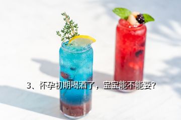 3、懷孕初期喝酒了，寶寶能不能要？