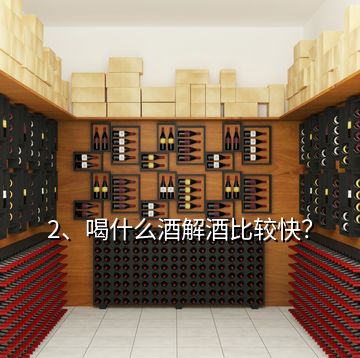 2、喝什么酒解酒比較快？
