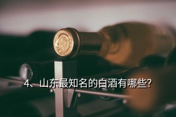 4、山東最知名的白酒有哪些？