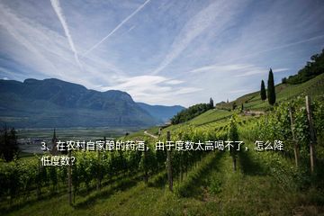 3、在農(nóng)村自家釀的藥酒，由于度數(shù)太高喝不了，怎么降低度數(shù)？