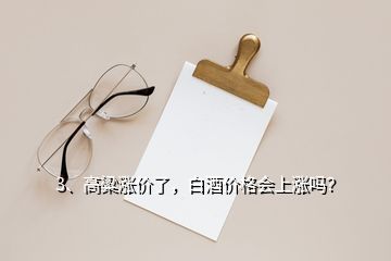 3、高粱漲價了，白酒價格會上漲嗎？