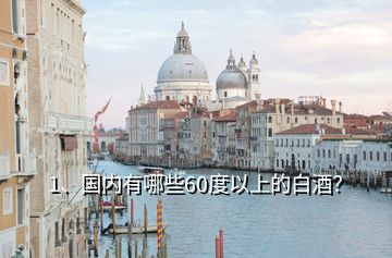 1、國內(nèi)有哪些60度以上的白酒？