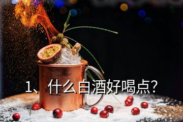 1、什么白酒好喝點(diǎn)？
