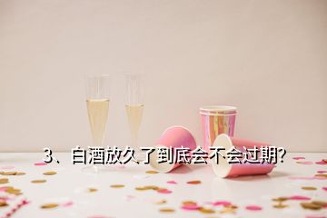 3、白酒放久了到底會不會過期？