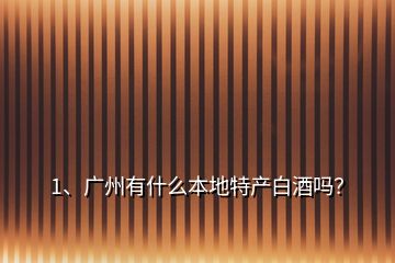 1、廣州有什么本地特產(chǎn)白酒嗎？