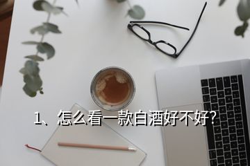 1、怎么看一款白酒好不好？