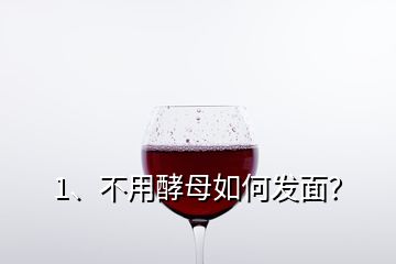 1、不用酵母如何發(fā)面？