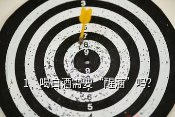 1、喝白酒需要“醒酒”嗎？
