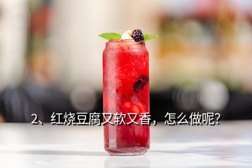 2、紅燒豆腐又軟又香，怎么做呢？
