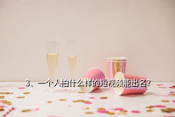 3、一個人拍什么樣的短視頻能出名？