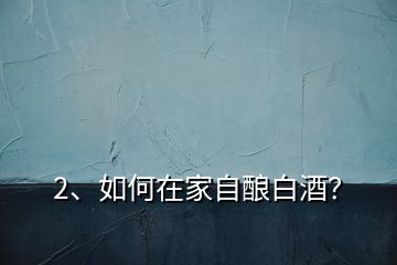 2、如何在家自釀白酒？