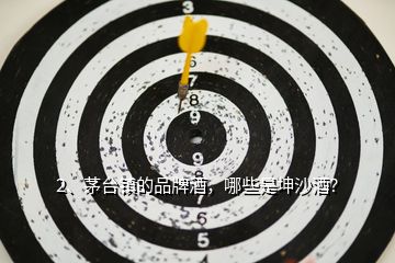 2、茅臺鎮(zhèn)的品牌酒，哪些是坤沙酒？