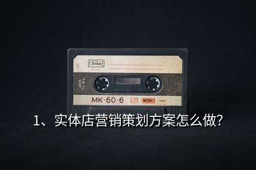 1、實(shí)體店?duì)I銷策劃方案怎么做？