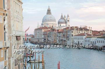 1、古代人喝白酒為什么要燙燙再喝？有什么好處？現(xiàn)代人也可以燙了再喝嗎？