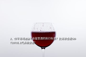 2、你平常喝酒會(huì)不會(huì)留意酒的執(zhí)行標(biāo)準(zhǔn)？比如濃香是GB-T10781.1代表糧食酒？