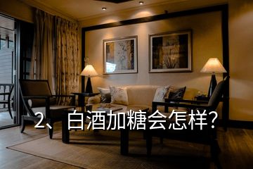 2、白酒加糖會怎樣？