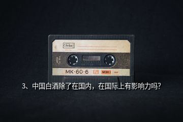3、中國白酒除了在國內(nèi)，在國際上有影響力嗎？