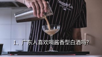 1、廣東人喜歡喝醬香型白酒嗎？