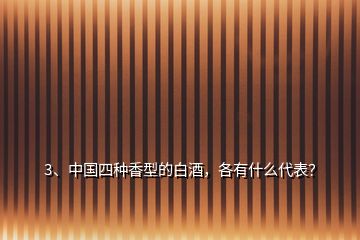 3、中國(guó)四種香型的白酒，各有什么代表？