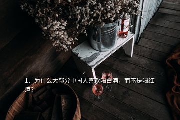 1、為什么大部分中國人喜歡喝白酒，而不是喝紅酒？