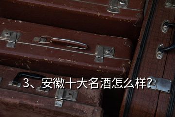 3、安徽十大名酒怎么樣？