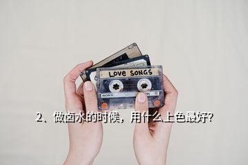 2、做鹵水的時候，用什么上色最好？