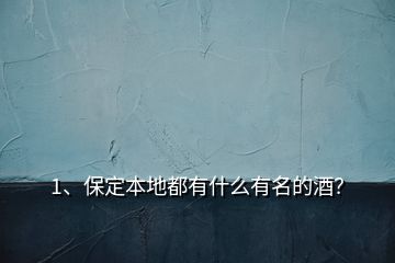 1、保定本地都有什么有名的酒？