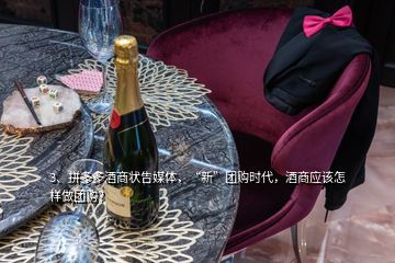3、拼多多酒商狀告媒體，“新”團購時代，酒商應該怎樣做團購？