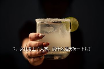 2、女兒考上了大學(xué)，買什么酒慶祝一下呢？