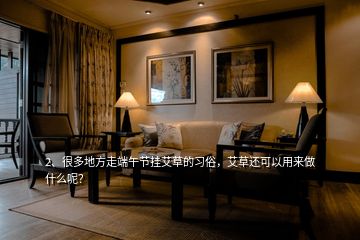 2、很多地方走端午節(jié)掛艾草的習(xí)俗，艾草還可以用來做什么呢？