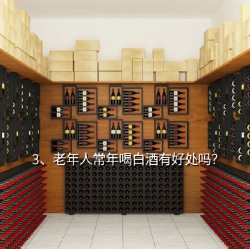 3、老年人常年喝白酒有好處嗎？