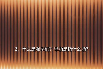 2、什么是喝早酒？早酒是指什么酒？
