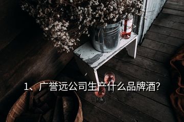 1、廣譽遠(yuǎn)公司生產(chǎn)什么品牌酒？