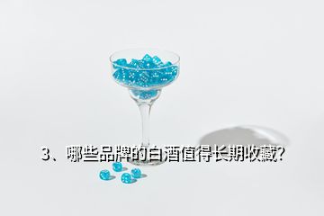 3、哪些品牌的白酒值得長(zhǎng)期收藏？