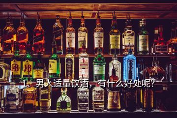 1、男人適量飲酒，有什么好處呢？