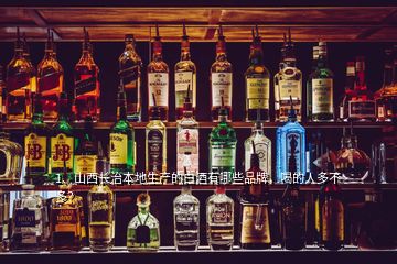 1、山西長治本地生產的白酒有哪些品牌，喝的人多不多？