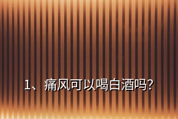1、痛風(fēng)可以喝白酒嗎？