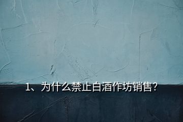 1、為什么禁止白酒作坊銷售？