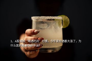1、A股常說“喝酒吃藥”行情，今年來白酒都大漲了，為什么醫(yī)藥股表現(xiàn)卻平淡？