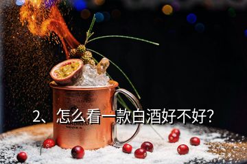 2、怎么看一款白酒好不好？