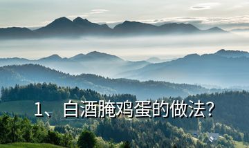 1、白酒腌雞蛋的做法？