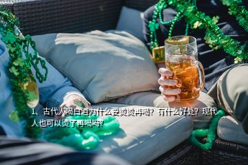 1、古代人喝白酒為什么要燙燙再喝？有什么好處？現(xiàn)代人也可以燙了再喝嗎？