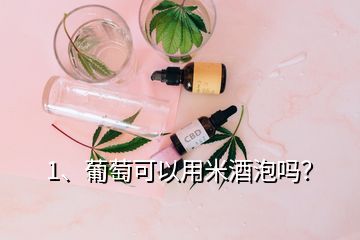 1、葡萄可以用米酒泡嗎？