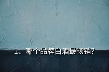 1、哪個(gè)品牌白酒最暢銷？